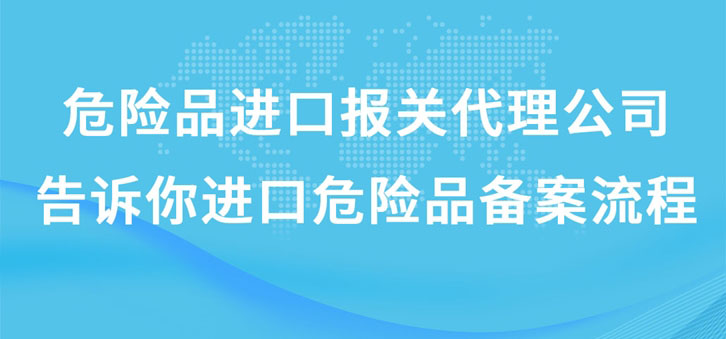 上海危險(xiǎn)品進(jìn)口報(bào)關(guān)代理公司告訴你進(jìn)口危險(xiǎn)品備案流程 上海危險(xiǎn)品進(jìn)口報(bào)關(guān)代理公司告訴你進(jìn)口危險(xiǎn)品備案流程