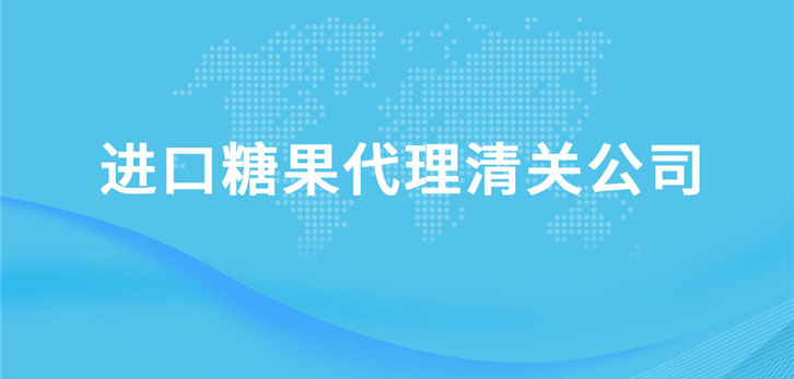 進(jìn)口糖果代理清關(guān)公司 進(jìn)口糖果代理清關(guān)公司