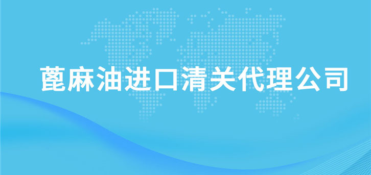 蓖麻油進口清關(guān)代理公司 蓖麻油進口清關(guān)代理公司