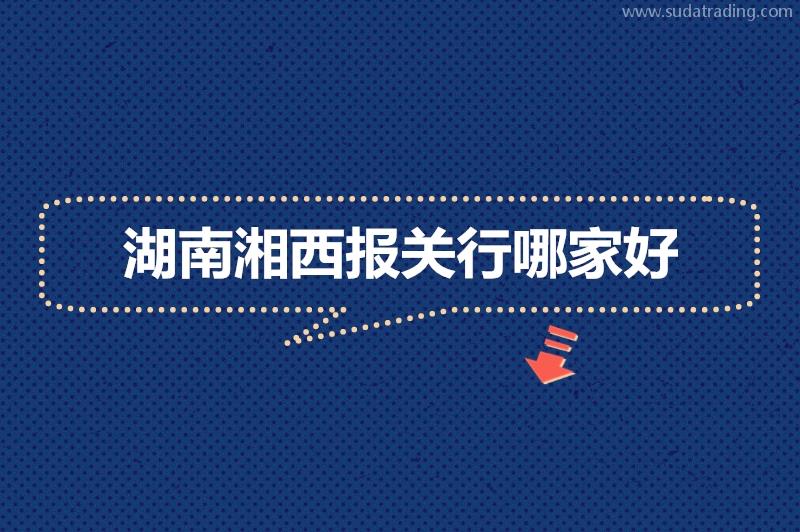 湖南湘西報(bào)關(guān)行哪家好?湖南報(bào)關(guān)公司推薦 湖南湘西報(bào)關(guān)行哪家好?湖南報(bào)關(guān)公司推薦