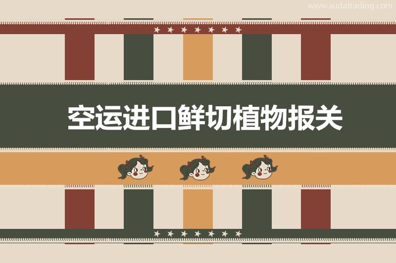 空運進(jìn)口鮮切植物報關(guān)的超詳細(xì)流程以及稅率 空運進(jìn)口鮮切植物報關(guān)的超詳細(xì)流程以及稅率